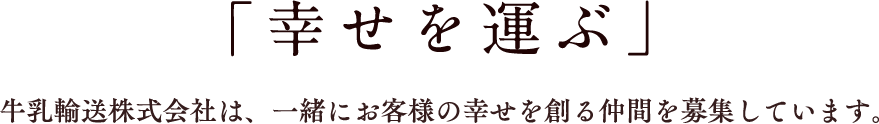 「幸せを運ぶ」牛乳輸送株式会社は、一緒にお客様の幸せを創る仲間を募集しています。
